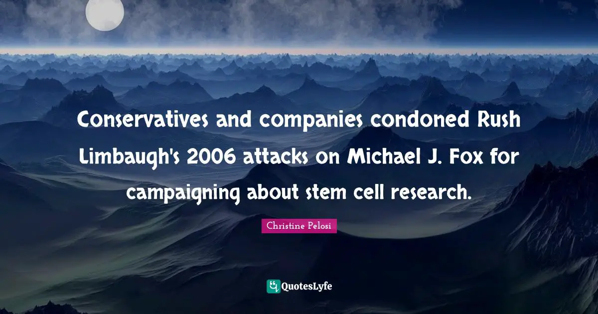Christine Pelosi Quotes: "Conservatives and companies condoned Rush Limbaugh's 2006 attacks on Michael J. Fox for campaigning about stem cell research."