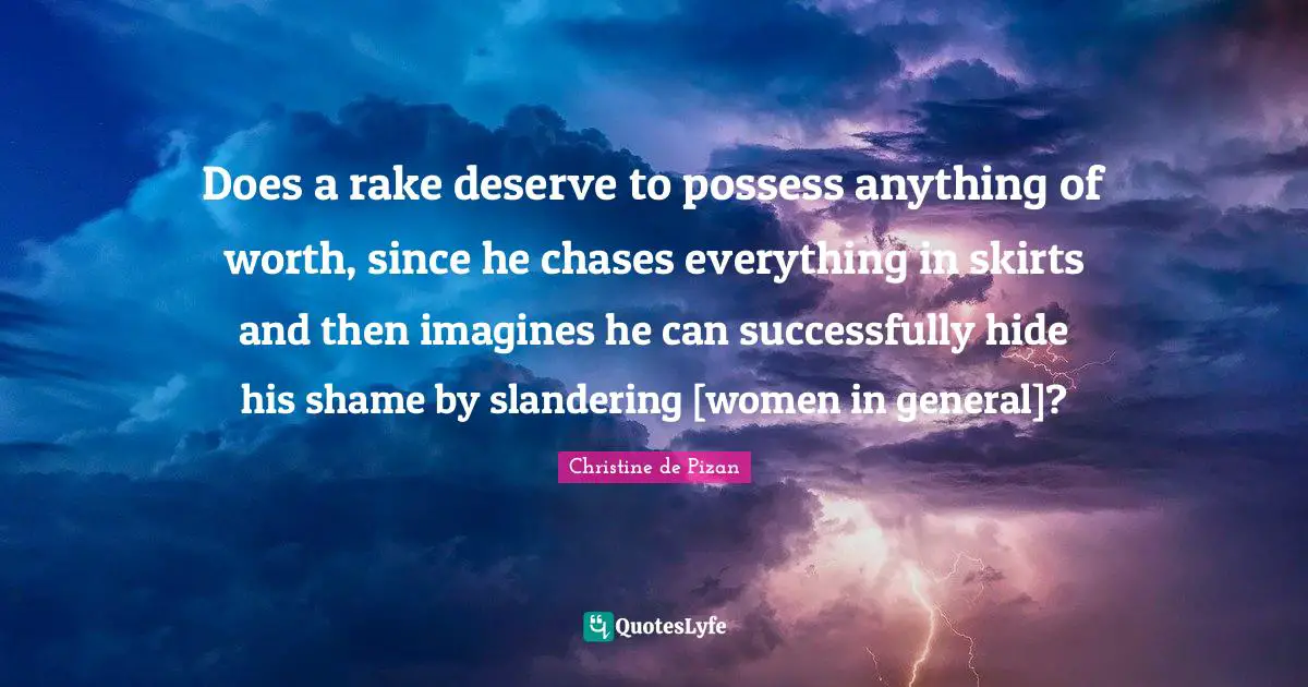 Does a rake deserve to possess anything of worth, since he chases everything in skirts and then imagines he can successfully hide his shame by slandering [women in general]?