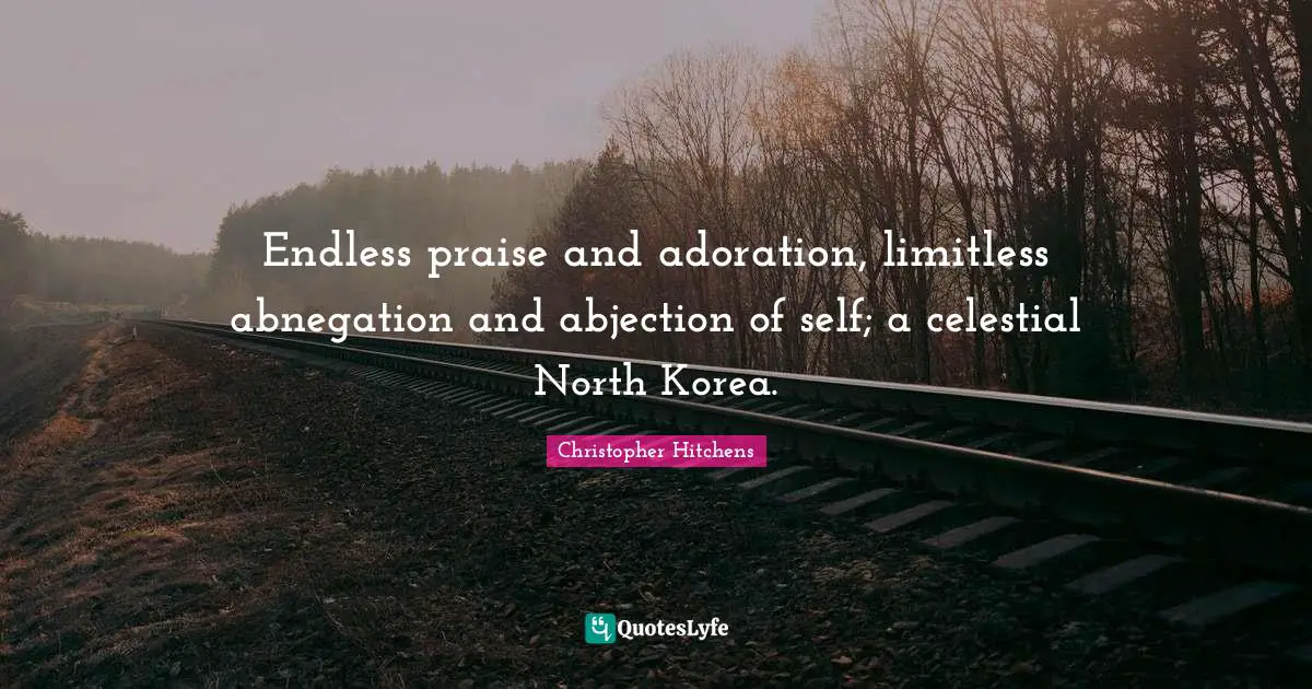 Praise Quotes: "Endless praise and adoration, limitless abnegation and abjection of self; a celestial North Korea."