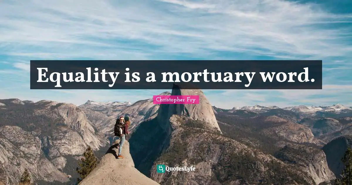 Equality is a mortuary word.