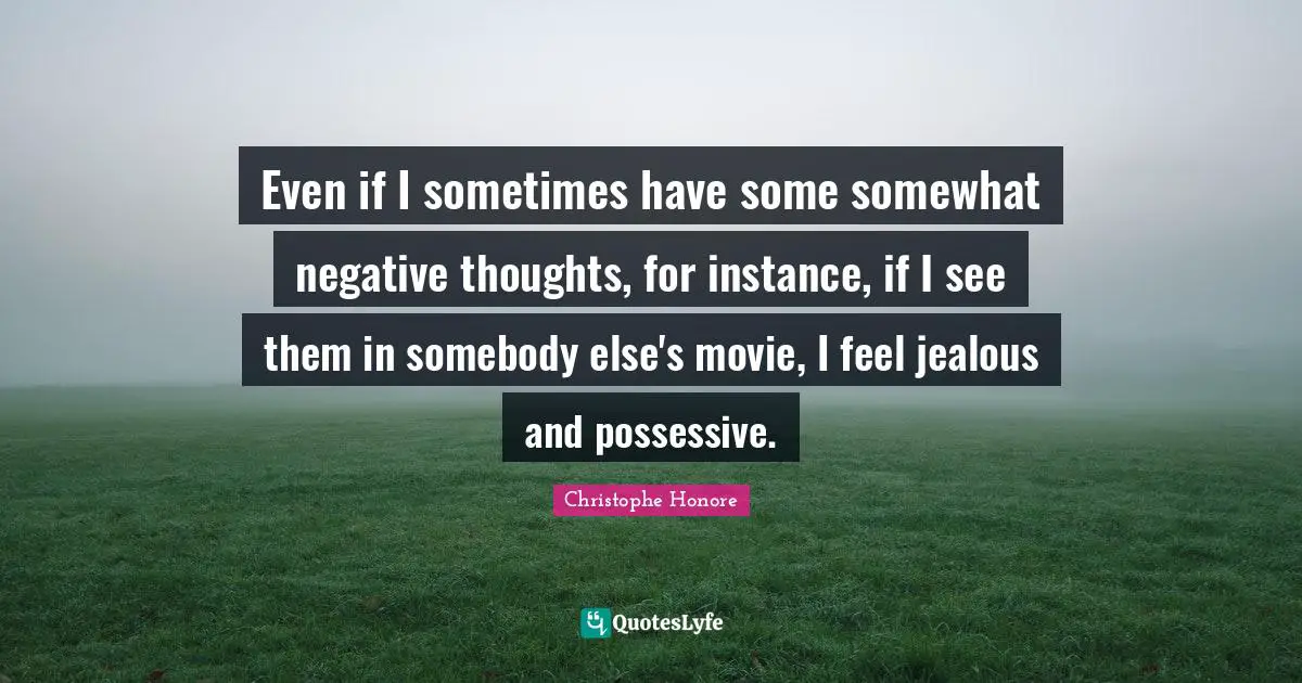 Negative Thoughts Quotes: "Even if I sometimes have some somewhat negative thoughts, for instance, if I see them in somebody else's movie, I feel jealous and possessive."