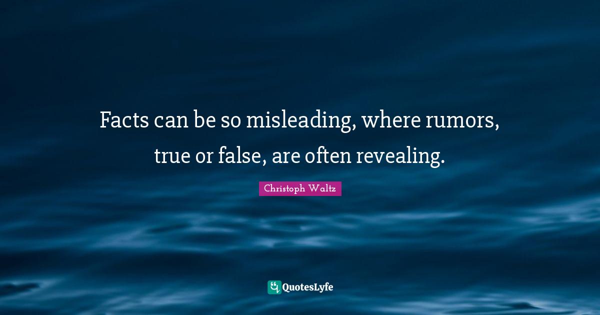 Facts can be so misleading, where rumors, true or false, are often revealing.