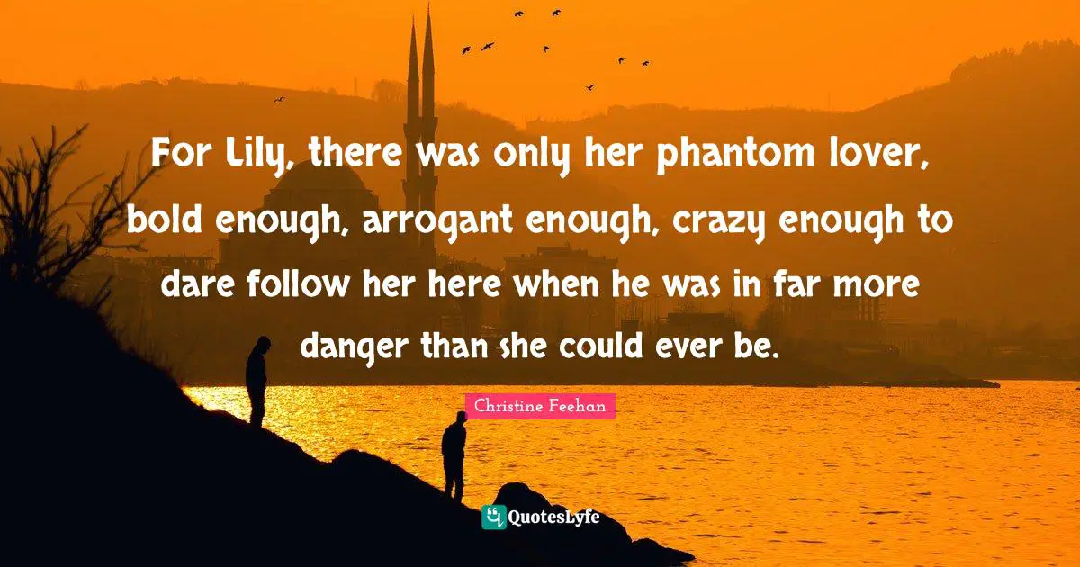 For Lily, there was only her phantom lover, bold enough, arrogant enough, crazy enough to dare follow her here when he was in far more danger than she could ever be.