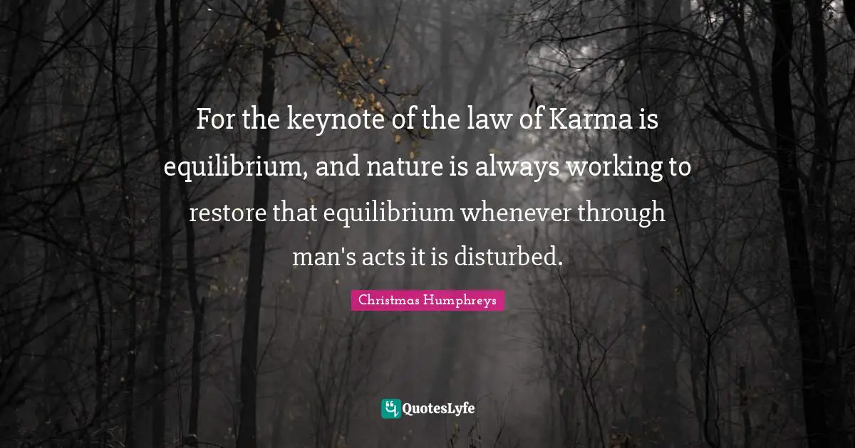 Working Quotes: "For the keynote of the law of Karma is equilibrium, and nature is always working to restore that equilibrium whenever through man's acts it is disturbed."