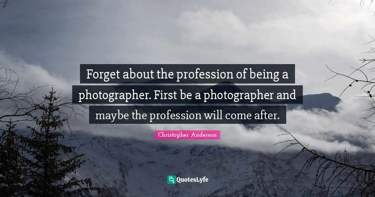 Forget about the profession of being a photographer. First be a photographer and maybe the profession will come after.