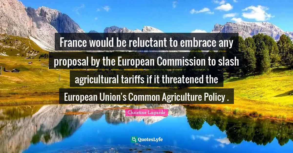 France would be reluctant to embrace any proposal by the European Commission to slash agricultural tariffs if it threatened the European Union's Common Agriculture Policy .