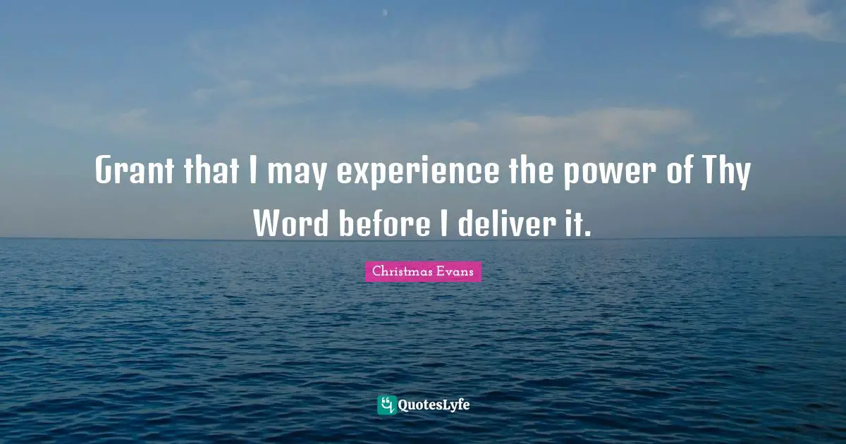 Grant that I may experience the power of Thy Word before I deliver it.