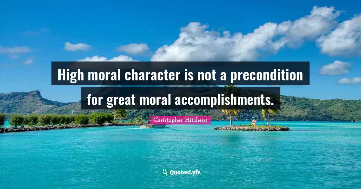 High moral character is not a precondition for great moral accomplishments.