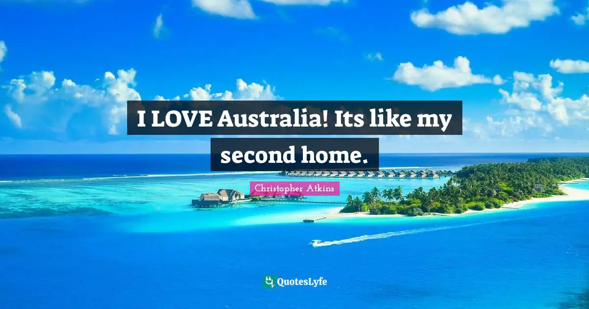 I LOVE Australia! Its like my second home.