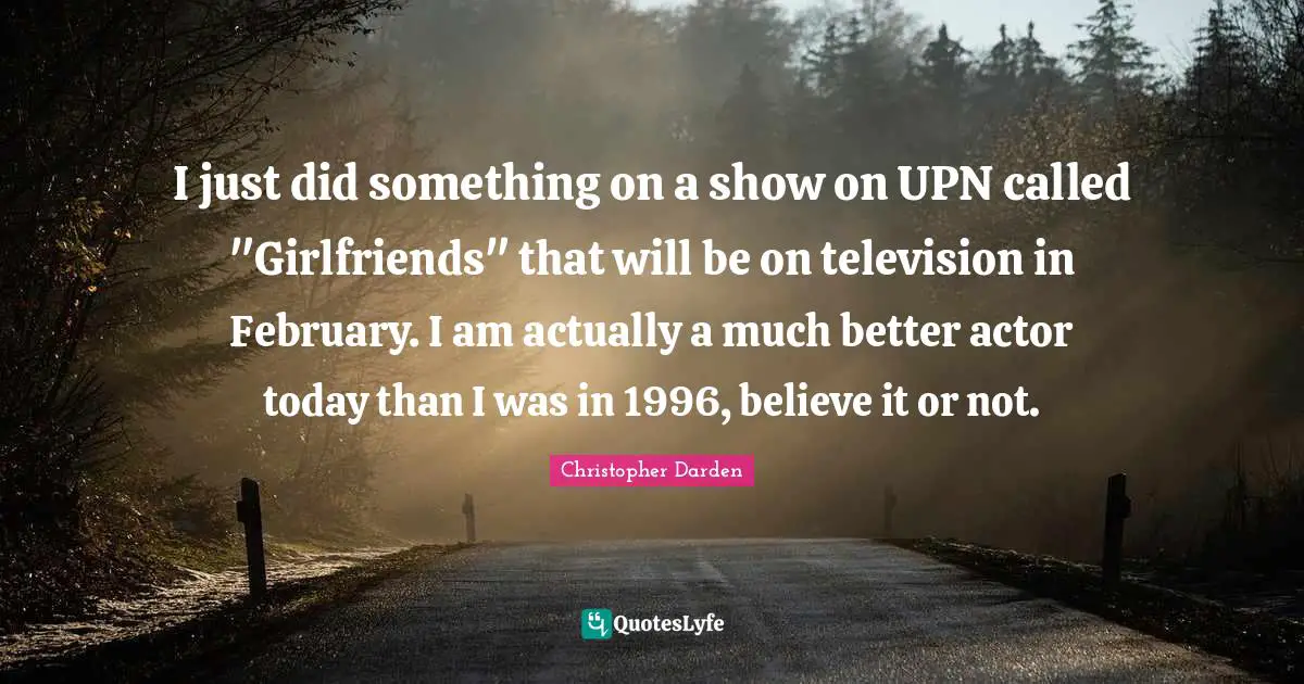 February Quotes: "I just did something on a show on UPN called "Girlfriends" that will be on television in February. I am actually a much better actor today than I was in 1996, believe it or not."