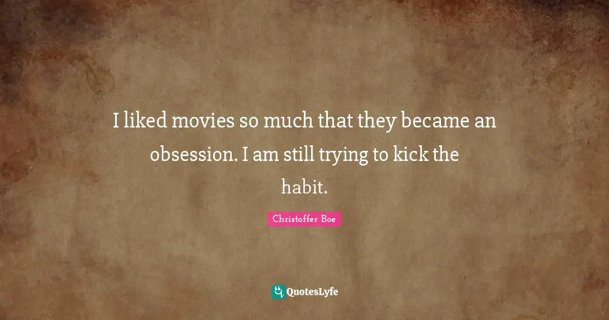 I liked movies so much that they became an obsession. I am still trying to kick the habit.