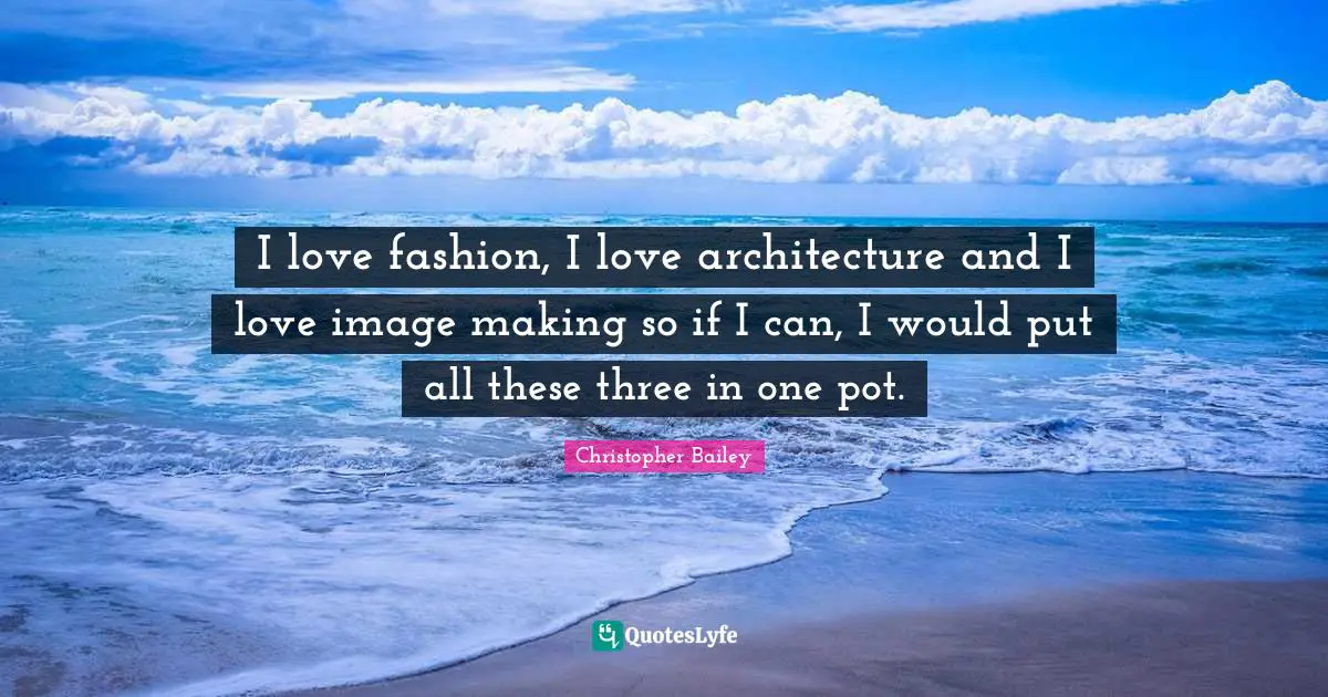 I Love Fashion Quotes: "I love fashion, I love architecture and I love image making so if I can, I would put all these three in one pot."