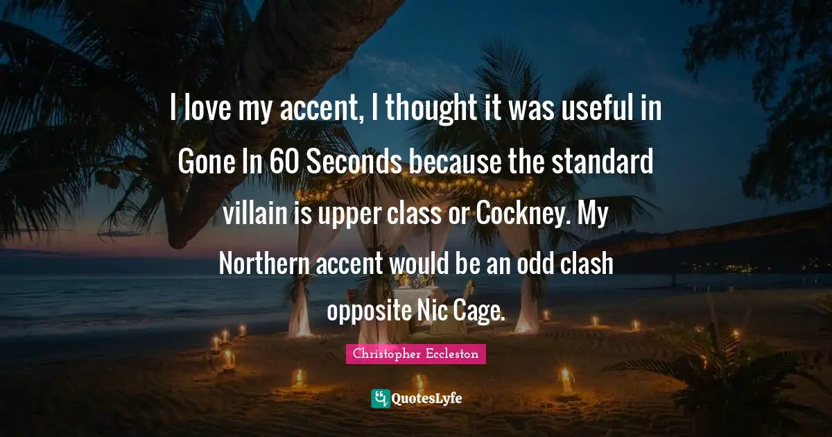 Upper Class Quotes: "I love my accent, I thought it was useful in Gone In 60 Seconds because the standard villain is upper class or Cockney. My Northern accent would be an odd clash opposite Nic Cage."