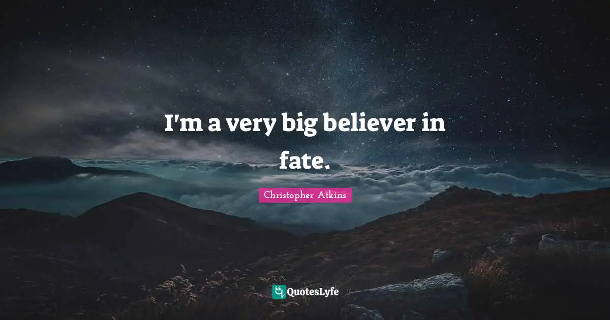 I'm a very big believer in fate.