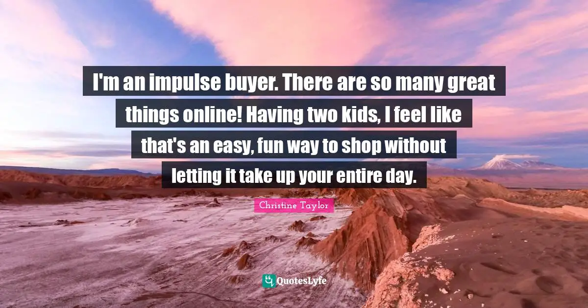 I'm an impulse buyer. There are so many great things online! Having two kids, I feel like that's an easy, fun way to shop without letting it take up your entire day.