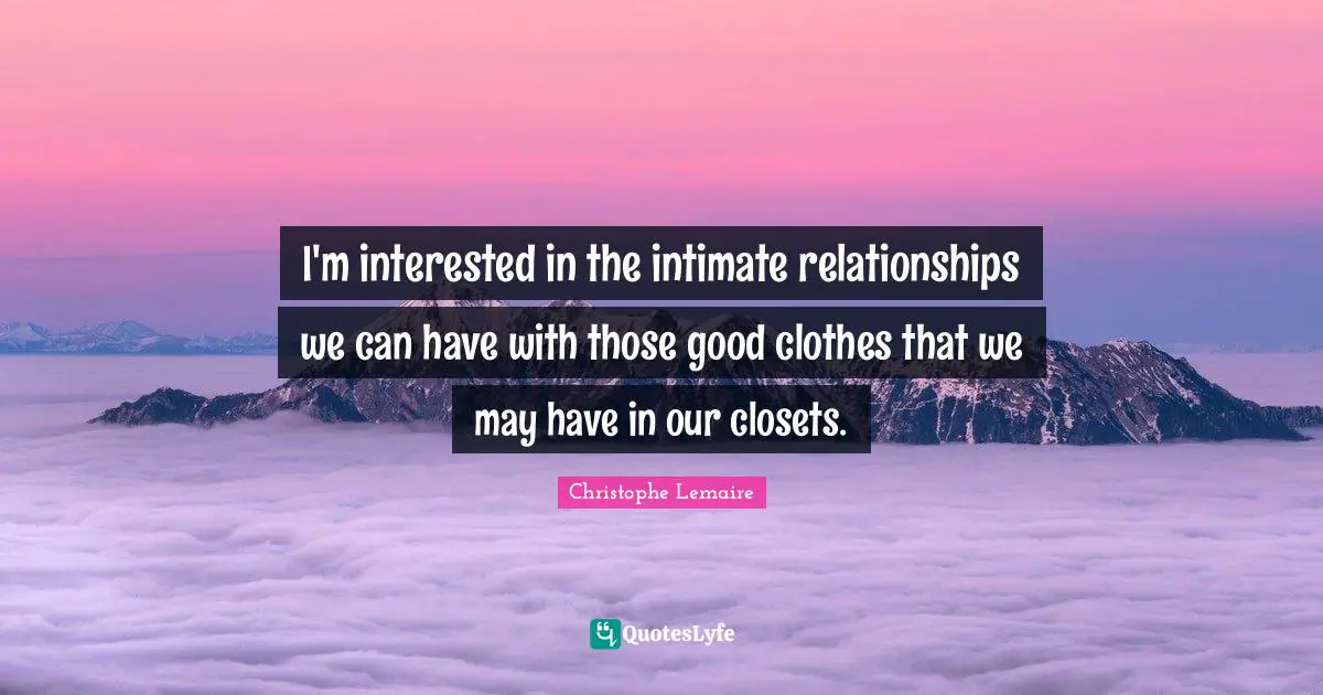 I'm interested in the intimate relationships we can have with those good clothes that we may have in our closets.