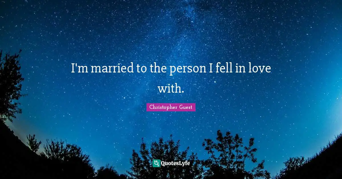 I'm married to the person I fell in love with.