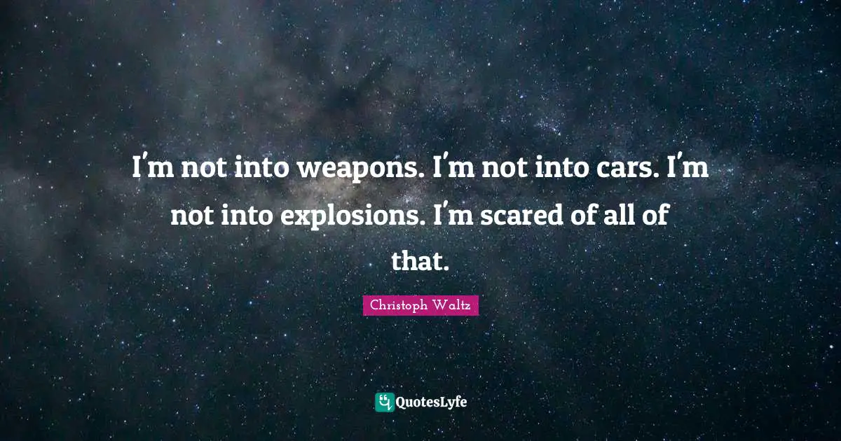 Explosions Quotes: "I'm not into weapons. I'm not into cars. I'm not into explosions. I'm scared of all of that."