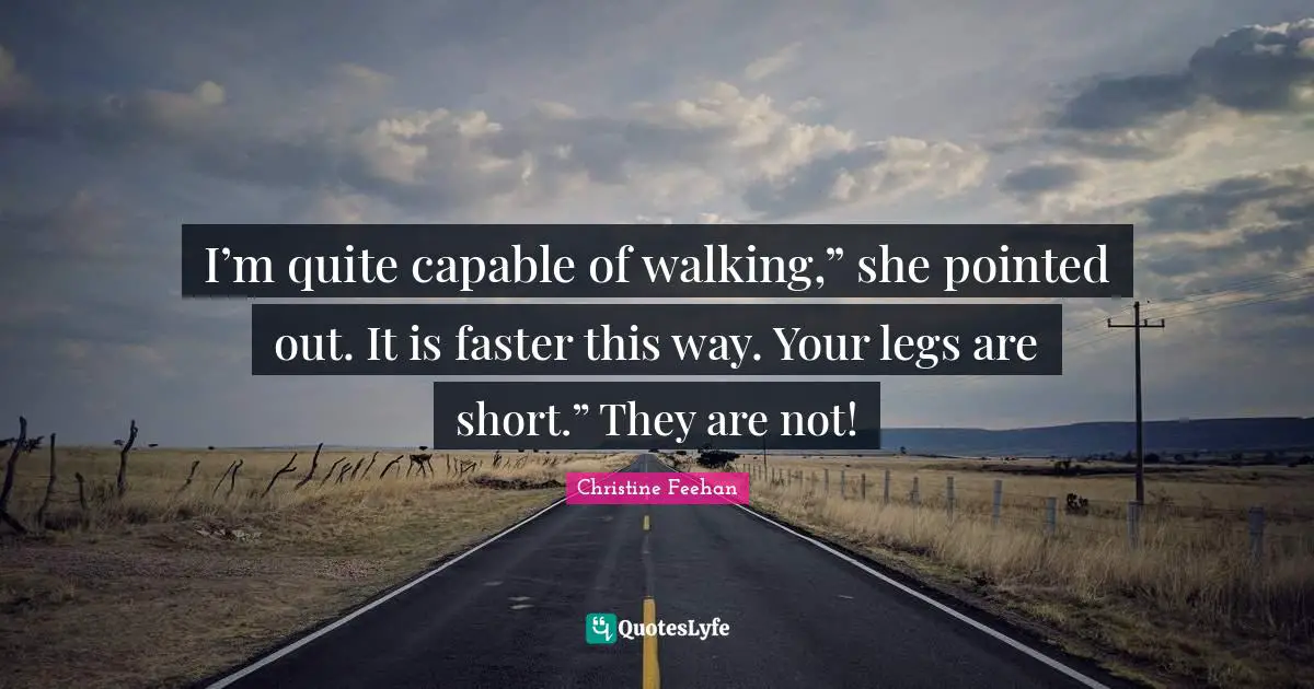 I’m quite capable of walking,” she pointed out. It is faster this way. Your legs are short.” They are not!