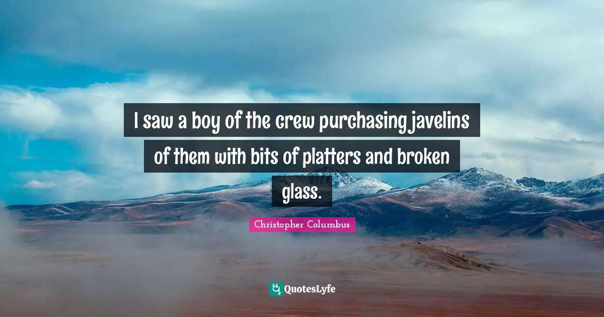 Christopher Columbus Quotes: I saw a boy of the crew purchasing javelins of them with bits of platters and broken glass.