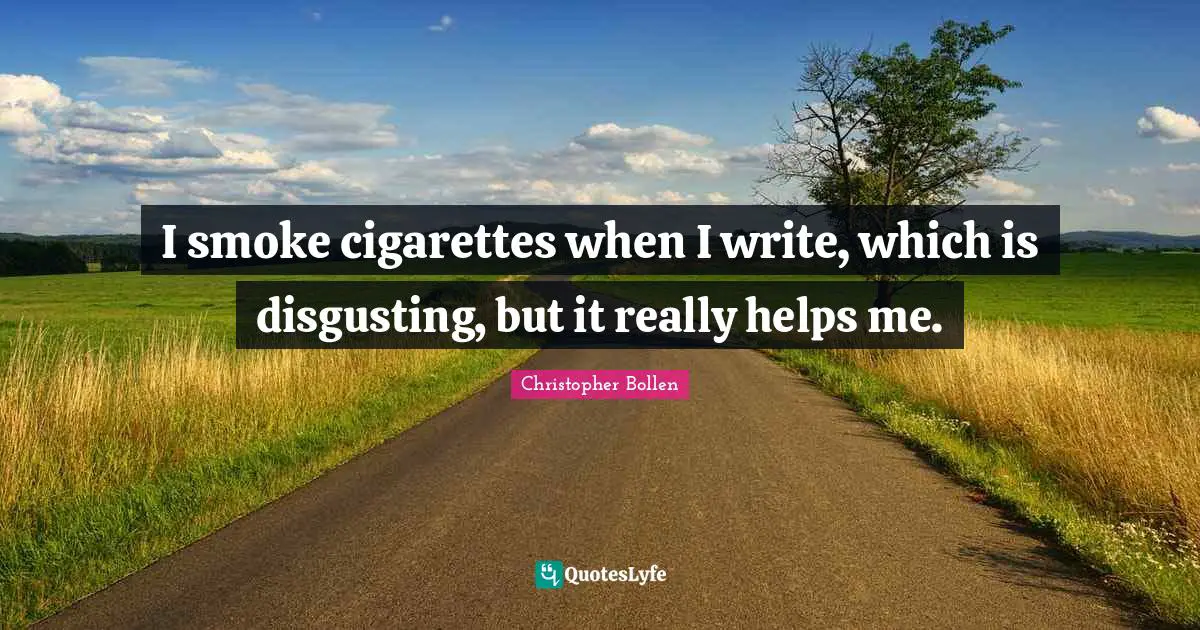 I smoke cigarettes when I write, which is disgusting, but it really helps me.