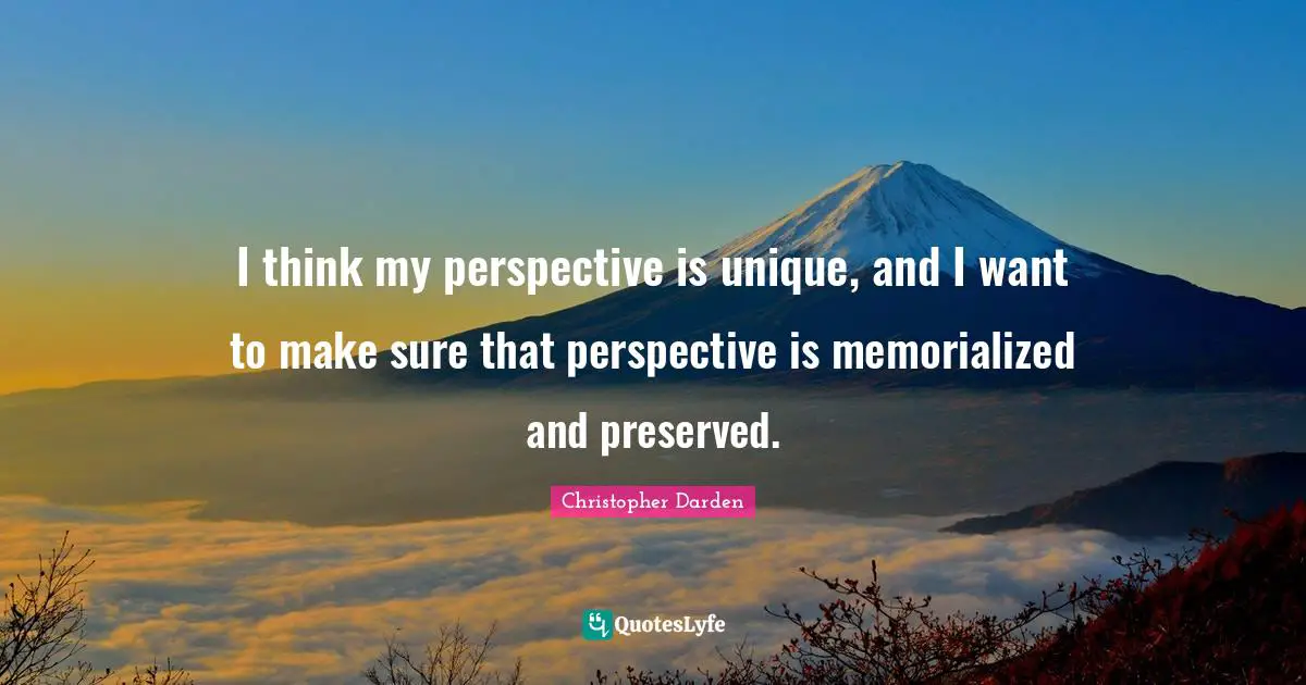 Christopher Darden Quotes: "I think my perspective is unique, and I want to make sure that perspective is memorialized and preserved."