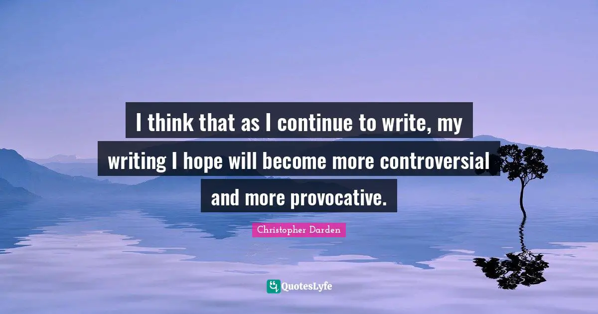 Christopher Darden Quotes: "I think that as I continue to write, my writing I hope will become more controversial and more provocative."
