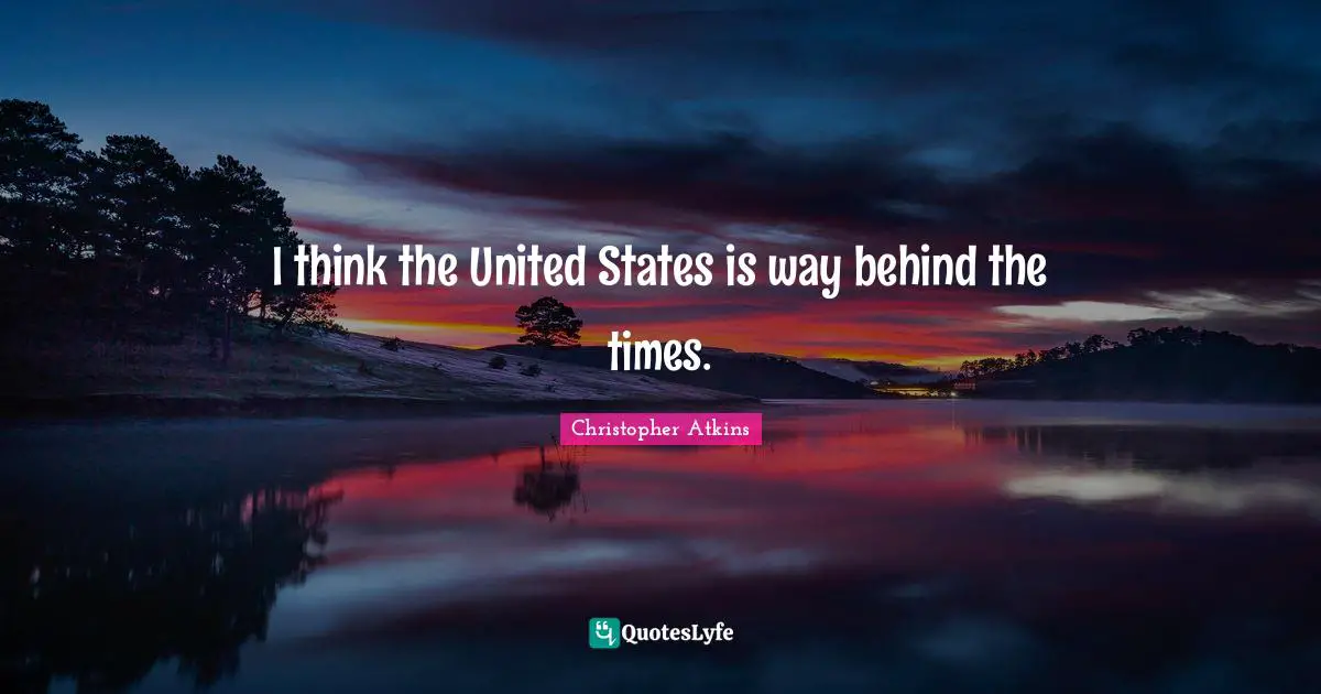 I think the United States is way behind the times.