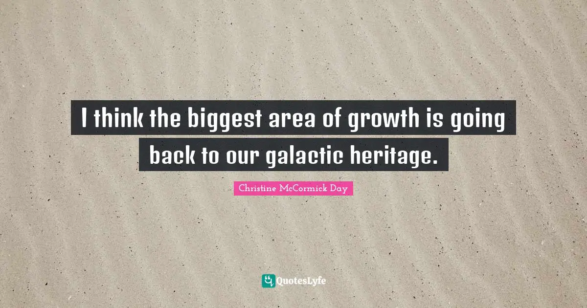 I think the biggest area of growth is going back to our galactic heritage.