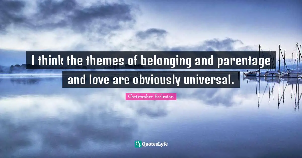 I think the themes of belonging and parentage and love are obviously universal.