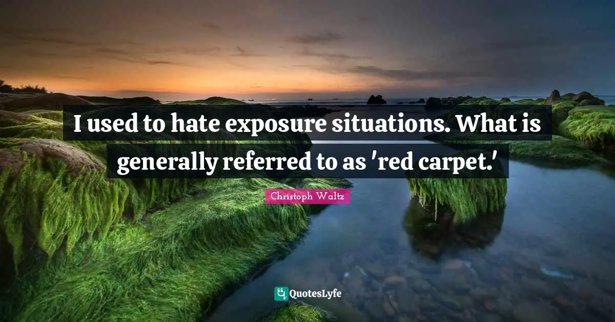 I used to hate exposure situations. What is generally referred to as 'red carpet.'