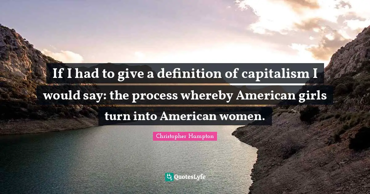 C. B.Hampton Quotes: "If I had to give a definition of capitalism I would say: the process whereby American girls turn into American women."