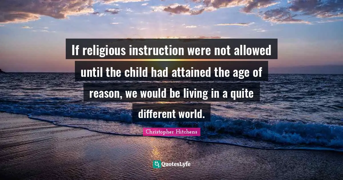 Age Quotes: "If religious instruction were not allowed until the child had attained the age of reason, we would be living in a quite different world."