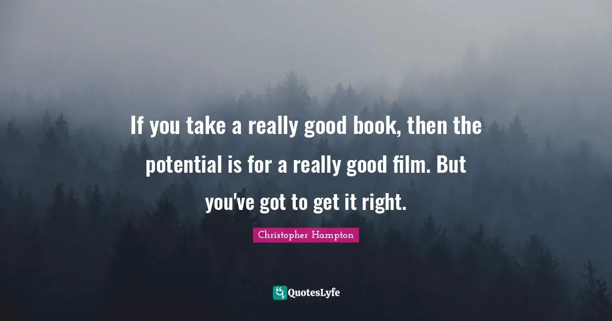 If you take a really good book, then the potential is for a really good film. But you've got to get it right.