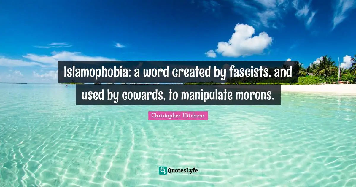 Used Quotes: "Islamophobia: a word created by fascists, and used by cowards, to manipulate morons."
