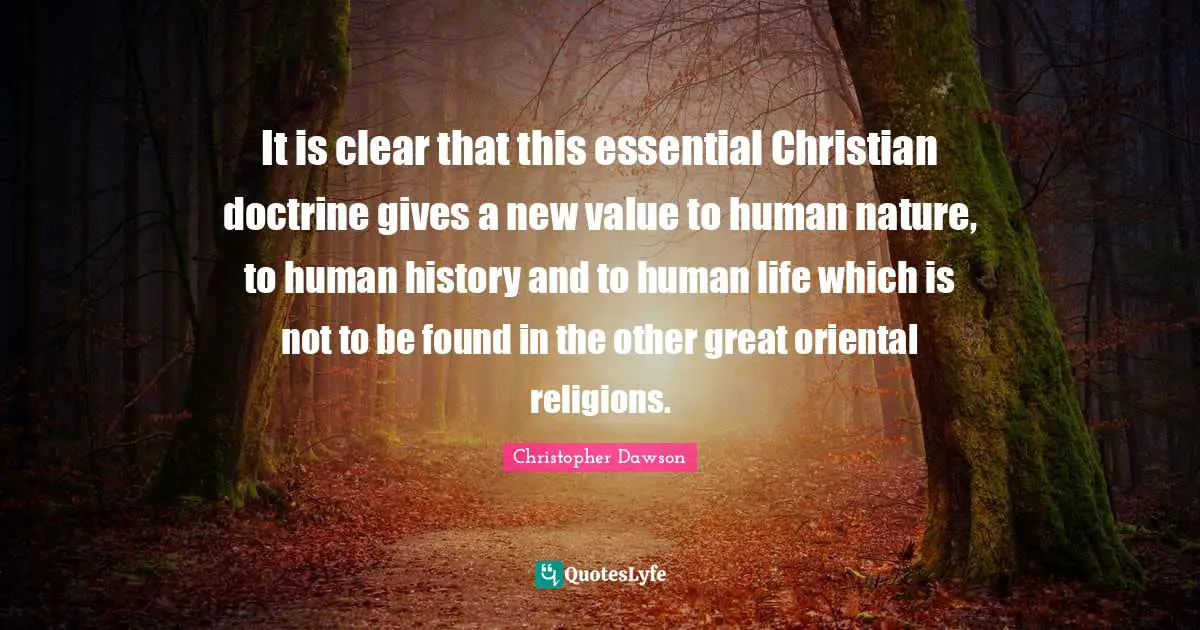 It is clear that this essential Christian doctrine gives a new value to human nature, to human history and to human life which is not to be found in the other great oriental religions.