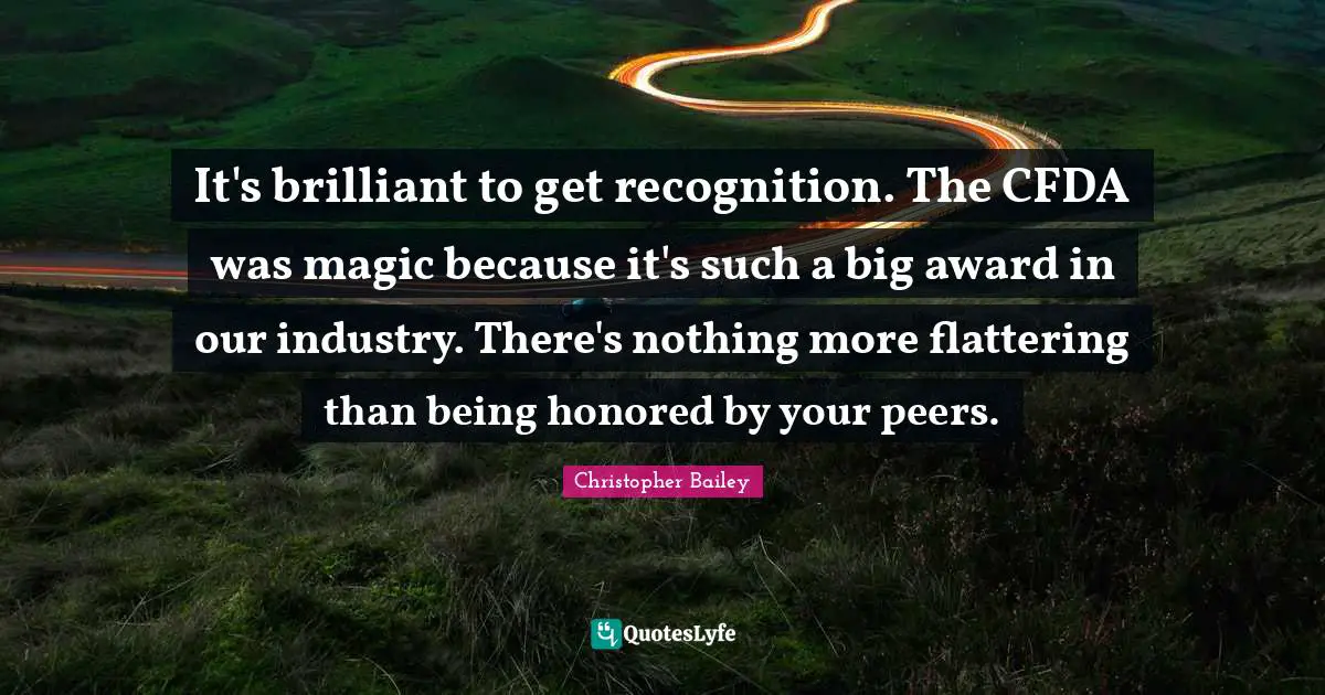 It's brilliant to get recognition. The CFDA was magic because it's such a big award in our industry. There's nothing more flattering than being honored by your peers.