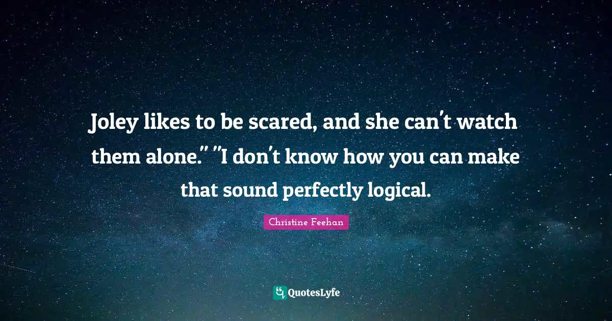 Joley likes to be scared, and she can't watch them alone." "I don't know how you can make that sound perfectly logical.