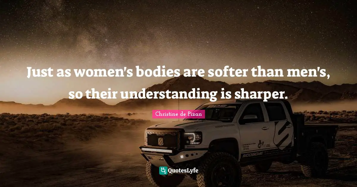 Just as women's bodies are softer than men's, so their understanding is sharper.