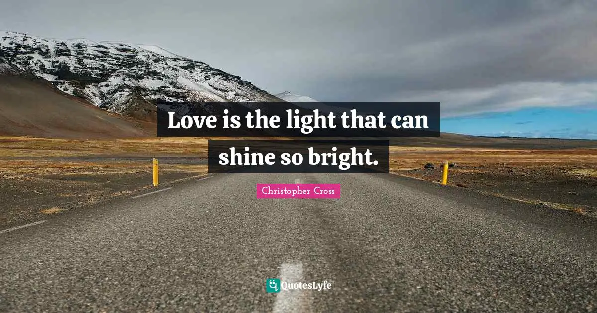 Love is the light that can shine so bright.