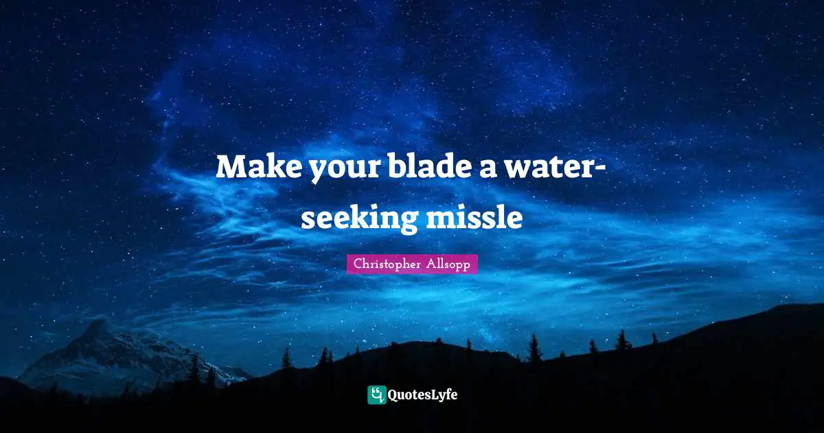 Make your blade a water-seeking missle