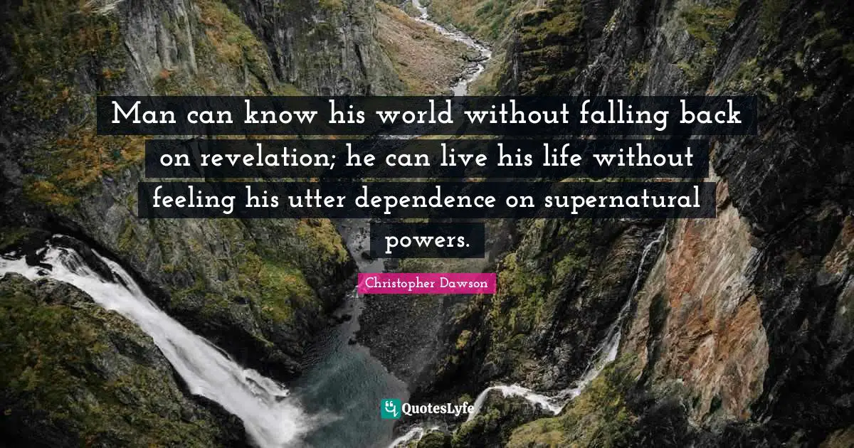 Supernatural Quotes: "Man can know his world without falling back on revelation; he can live his life without feeling his utter dependence on supernatural powers."