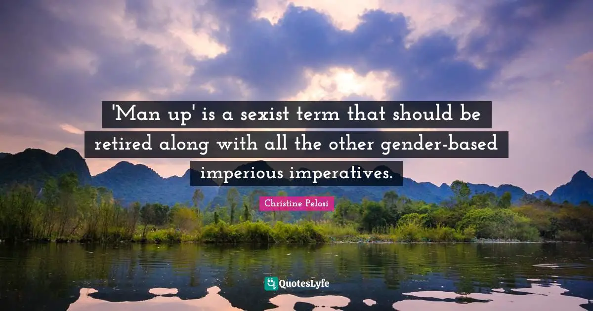 Christine Pelosi Quotes: "'Man up' is a sexist term that should be retired along with all the other gender-based imperious imperatives."