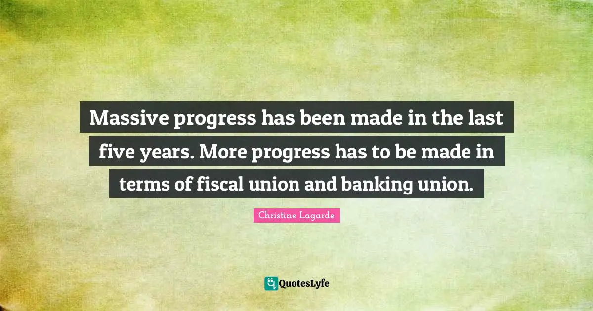 Massive progress has been made in the last five years. More progress has to be made in terms of fiscal union and banking union.