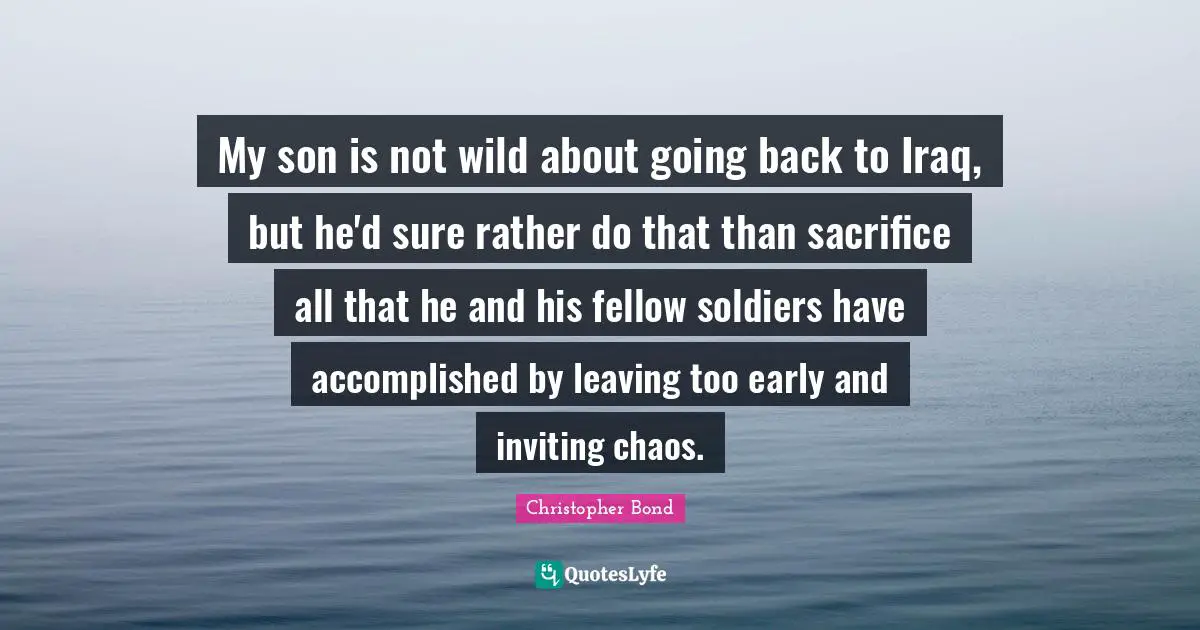 My son is not wild about going back to Iraq, but he'd sure rather do that than sacrifice all that he and his fellow soldiers have accomplished by leaving too early and inviting chaos.