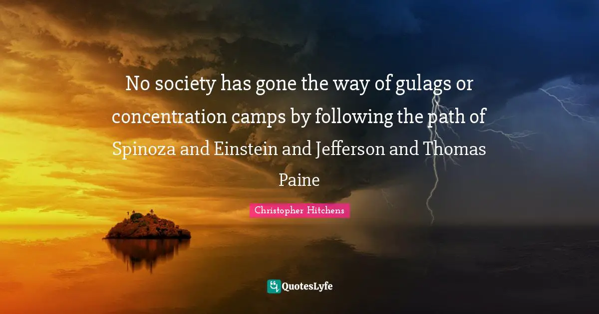 Camps Quotes: "No society has gone the way of gulags or concentration camps by following the path of Spinoza and Einstein and Jefferson and Thomas Paine"