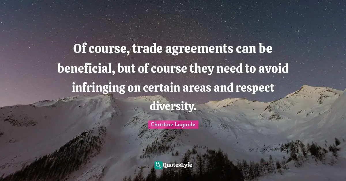 Of course, trade agreements can be beneficial, but of course they need to avoid infringing on certain areas and respect diversity.