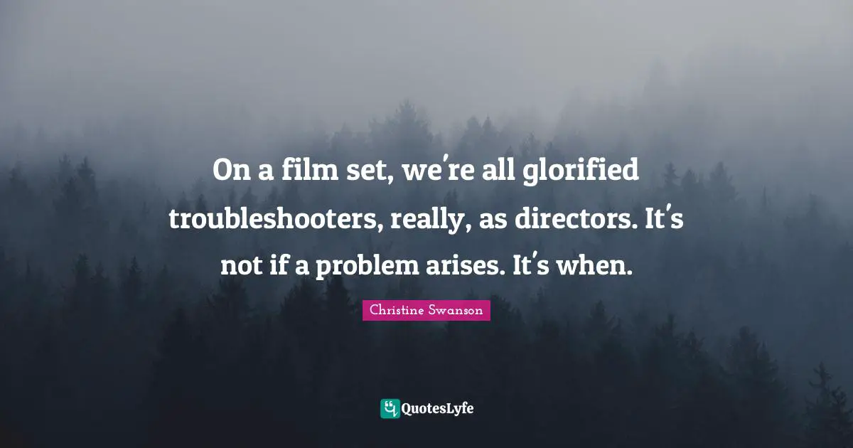 On a film set, we're all glorified troubleshooters, really, as directors. It's not if a problem arises. It's when.