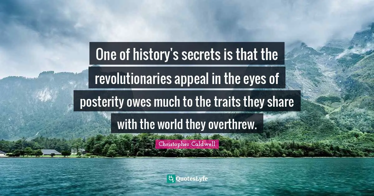 One of history's secrets is that the revolutionaries appeal in the eyes of posterity owes much to the traits they share with the world they overthrew.