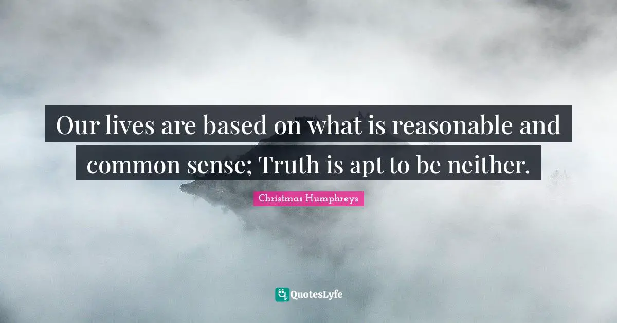 Our lives are based on what is reasonable and common sense; Truth is apt to be neither.